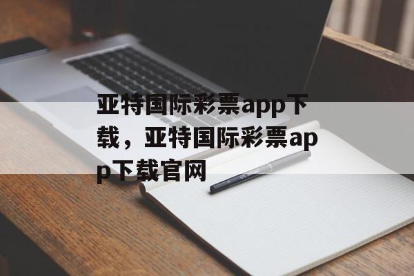 亚特国际彩票app下载，亚特国际彩票app下载官网