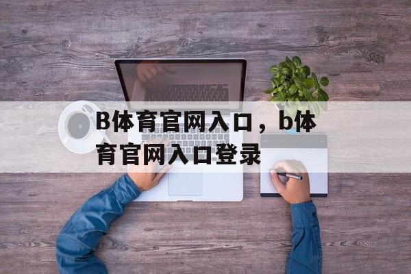 B体育官网入口，b体育官网入口登录