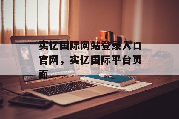 实亿国际网站登录入口官网，实亿国际平台页面