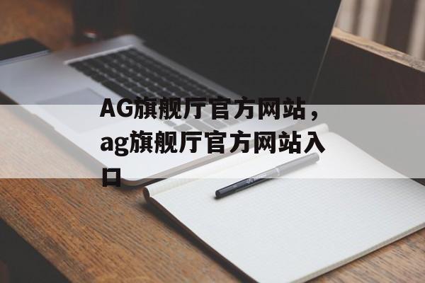 AG旗舰厅官方网站，ag旗舰厅官方网站入口