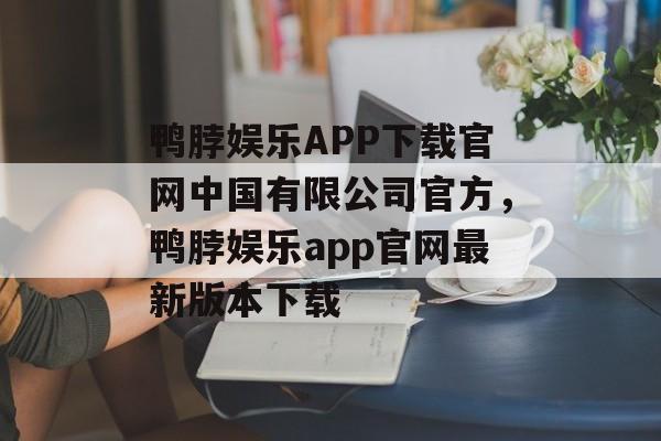 鸭脖娱乐APP下载官网中国有限公司官方，鸭脖娱乐app官网最新版本下载