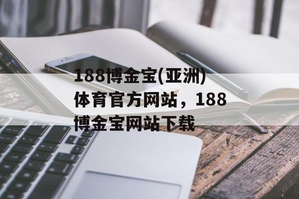 188博金宝(亚洲)体育官方网站，188博金宝网站下载