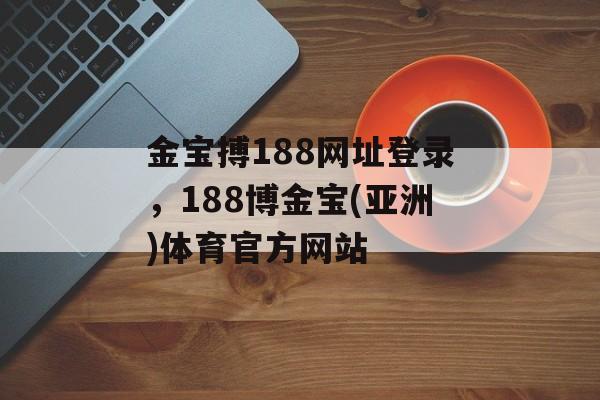 金宝搏188网址登录，188博金宝(亚洲)体育官方网站