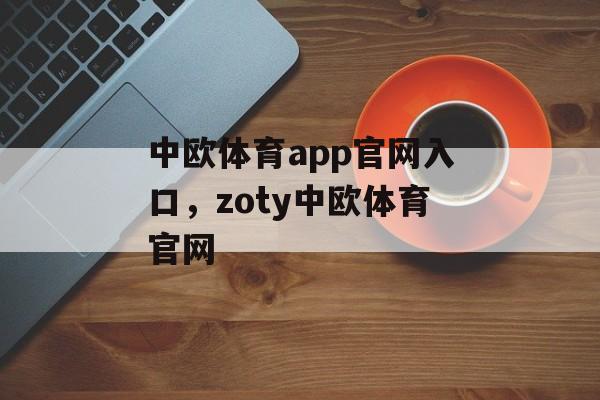 中欧体育app官网入口，zoty中欧体育官网