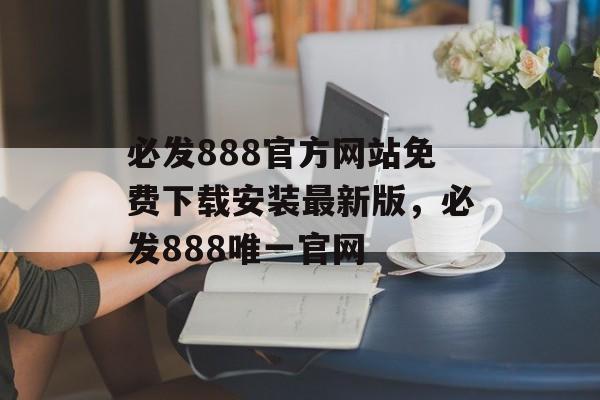 必发888官方网站免费下载安装最新版，必发888唯一官网