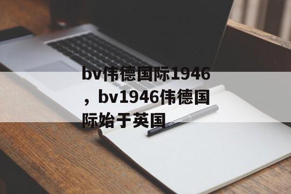 bv伟德国际1946，bv1946伟德国际始于英国